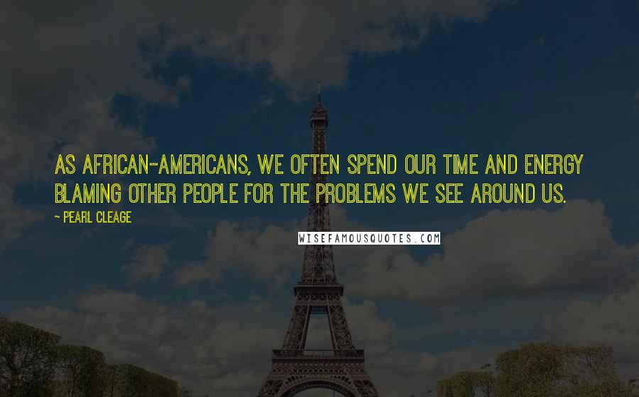 Pearl Cleage Quotes: As African-Americans, we often spend our time and energy blaming other people for the problems we see around us.