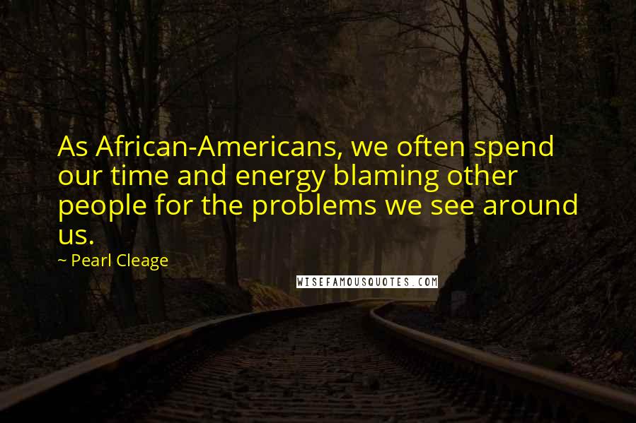 Pearl Cleage Quotes: As African-Americans, we often spend our time and energy blaming other people for the problems we see around us.