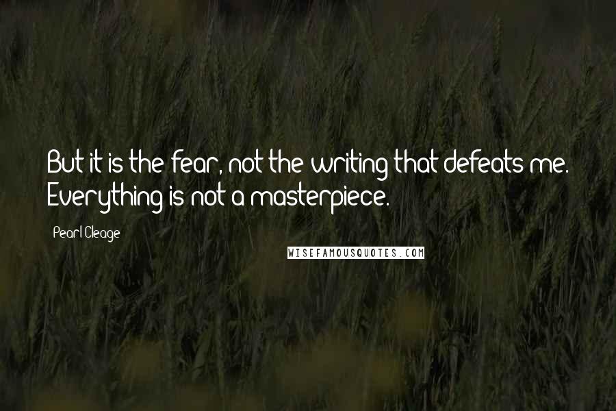 Pearl Cleage Quotes: But it is the fear, not the writing that defeats me. Everything is not a masterpiece.