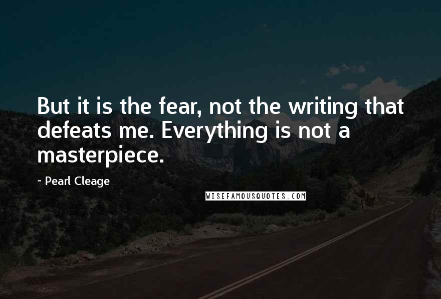 Pearl Cleage Quotes: But it is the fear, not the writing that defeats me. Everything is not a masterpiece.