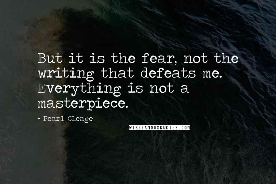 Pearl Cleage Quotes: But it is the fear, not the writing that defeats me. Everything is not a masterpiece.