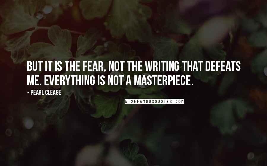 Pearl Cleage Quotes: But it is the fear, not the writing that defeats me. Everything is not a masterpiece.