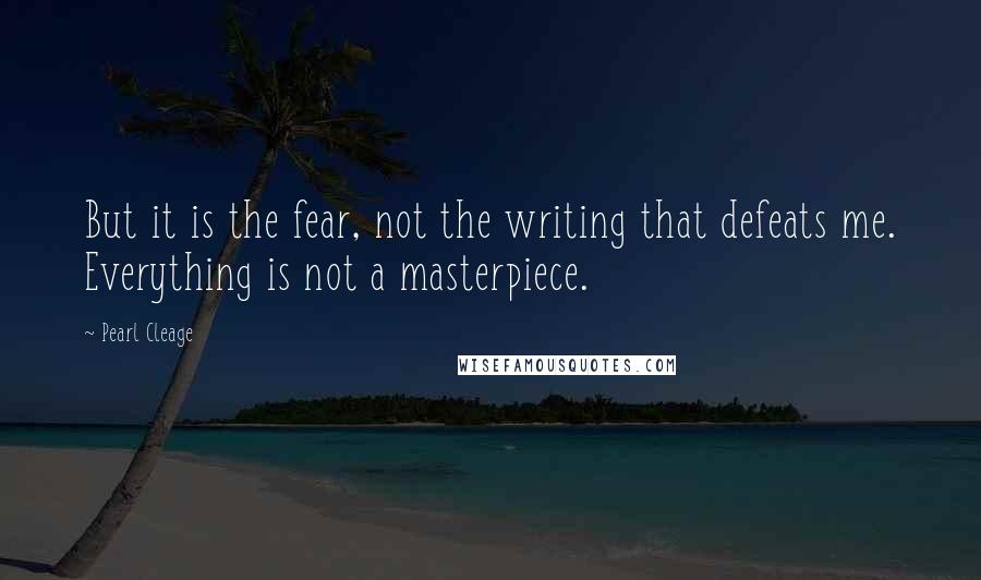 Pearl Cleage Quotes: But it is the fear, not the writing that defeats me. Everything is not a masterpiece.