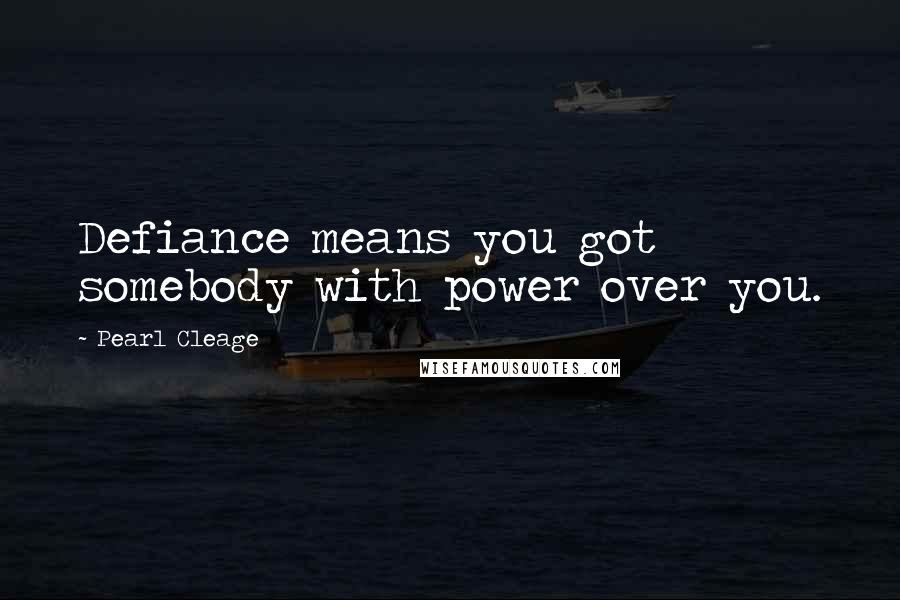 Pearl Cleage Quotes: Defiance means you got somebody with power over you.