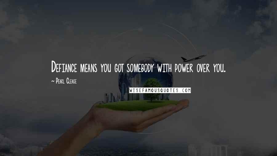 Pearl Cleage Quotes: Defiance means you got somebody with power over you.