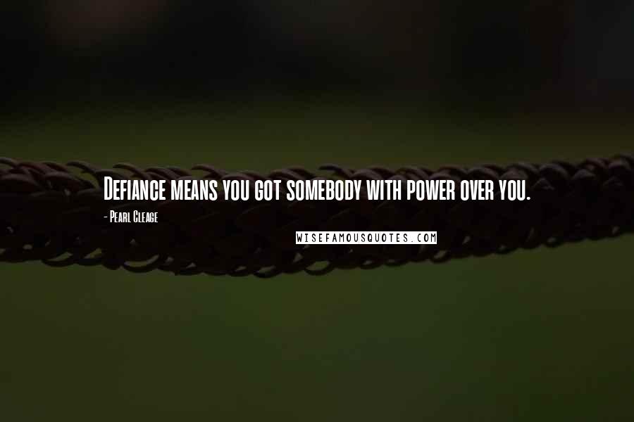 Pearl Cleage Quotes: Defiance means you got somebody with power over you.