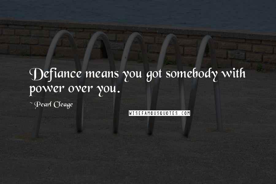 Pearl Cleage Quotes: Defiance means you got somebody with power over you.