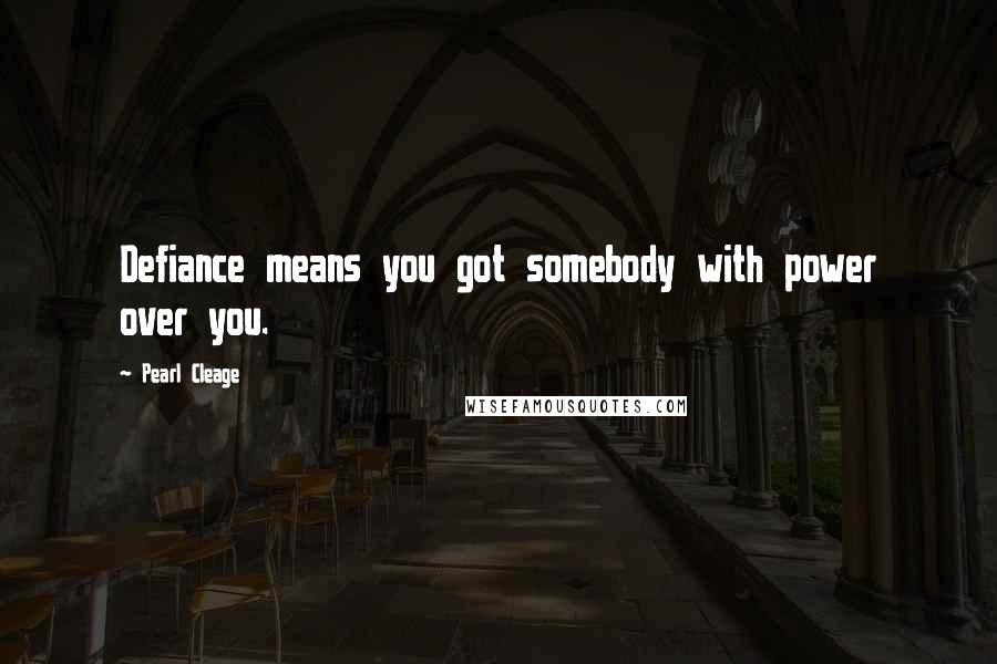 Pearl Cleage Quotes: Defiance means you got somebody with power over you.