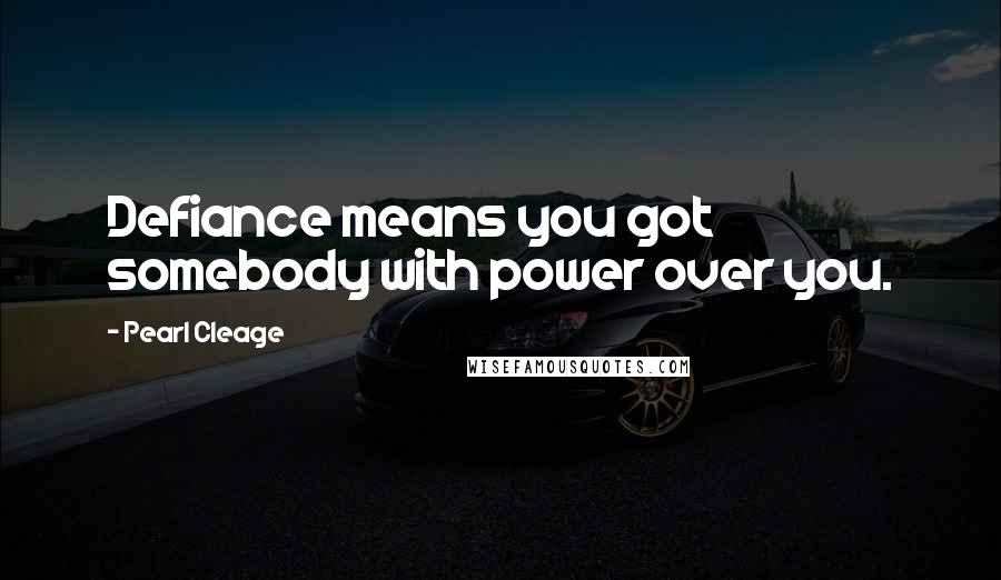 Pearl Cleage Quotes: Defiance means you got somebody with power over you.
