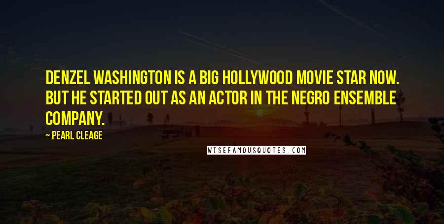 Pearl Cleage Quotes: Denzel Washington is a big Hollywood movie star now. But he started out as an actor in the Negro Ensemble company.