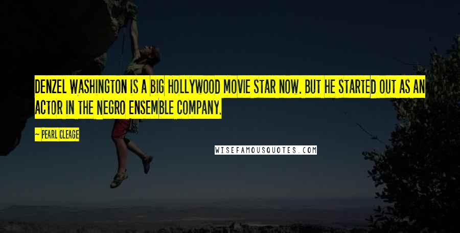 Pearl Cleage Quotes: Denzel Washington is a big Hollywood movie star now. But he started out as an actor in the Negro Ensemble company.