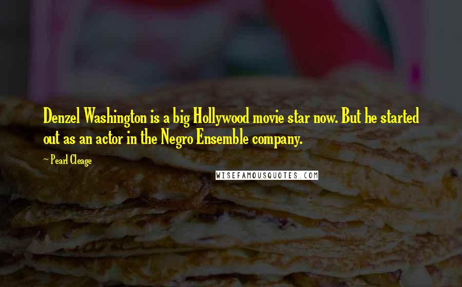 Pearl Cleage Quotes: Denzel Washington is a big Hollywood movie star now. But he started out as an actor in the Negro Ensemble company.