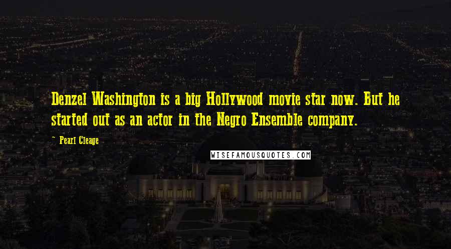 Pearl Cleage Quotes: Denzel Washington is a big Hollywood movie star now. But he started out as an actor in the Negro Ensemble company.