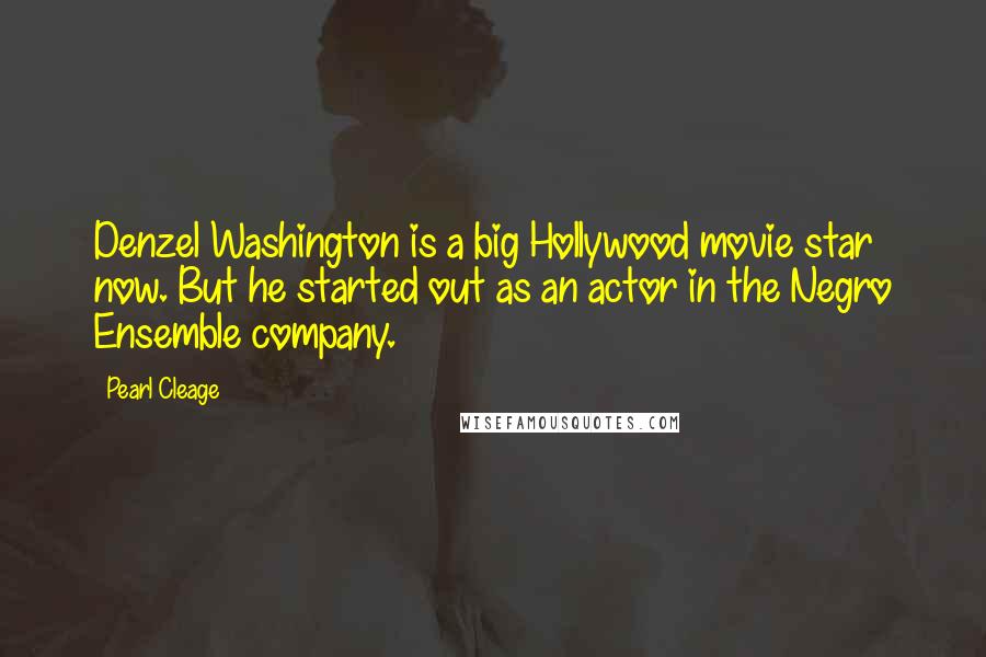 Pearl Cleage Quotes: Denzel Washington is a big Hollywood movie star now. But he started out as an actor in the Negro Ensemble company.