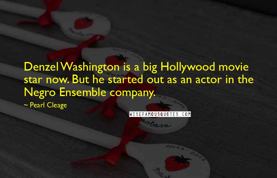 Pearl Cleage Quotes: Denzel Washington is a big Hollywood movie star now. But he started out as an actor in the Negro Ensemble company.