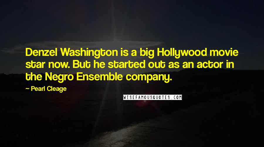 Pearl Cleage Quotes: Denzel Washington is a big Hollywood movie star now. But he started out as an actor in the Negro Ensemble company.