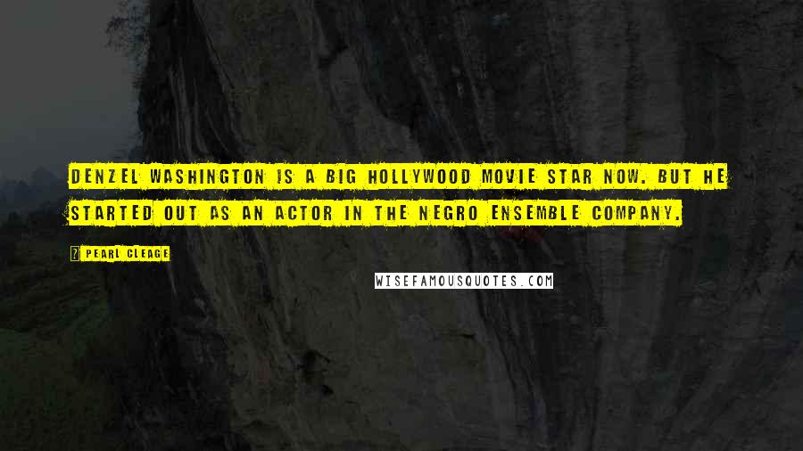 Pearl Cleage Quotes: Denzel Washington is a big Hollywood movie star now. But he started out as an actor in the Negro Ensemble company.