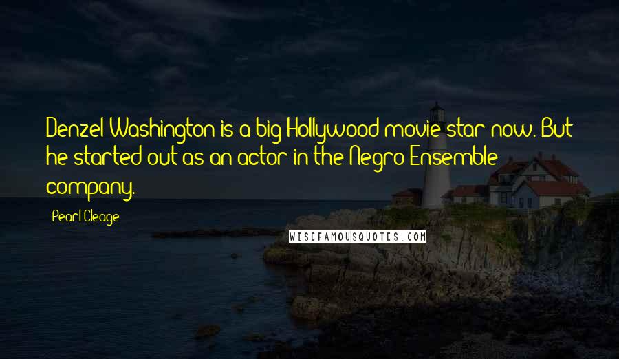 Pearl Cleage Quotes: Denzel Washington is a big Hollywood movie star now. But he started out as an actor in the Negro Ensemble company.