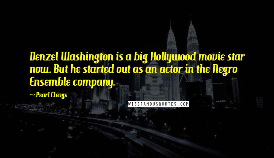 Pearl Cleage Quotes: Denzel Washington is a big Hollywood movie star now. But he started out as an actor in the Negro Ensemble company.