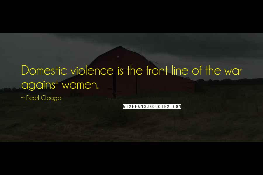 Pearl Cleage Quotes: Domestic violence is the front line of the war against women.