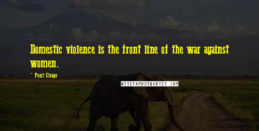 Pearl Cleage Quotes: Domestic violence is the front line of the war against women.