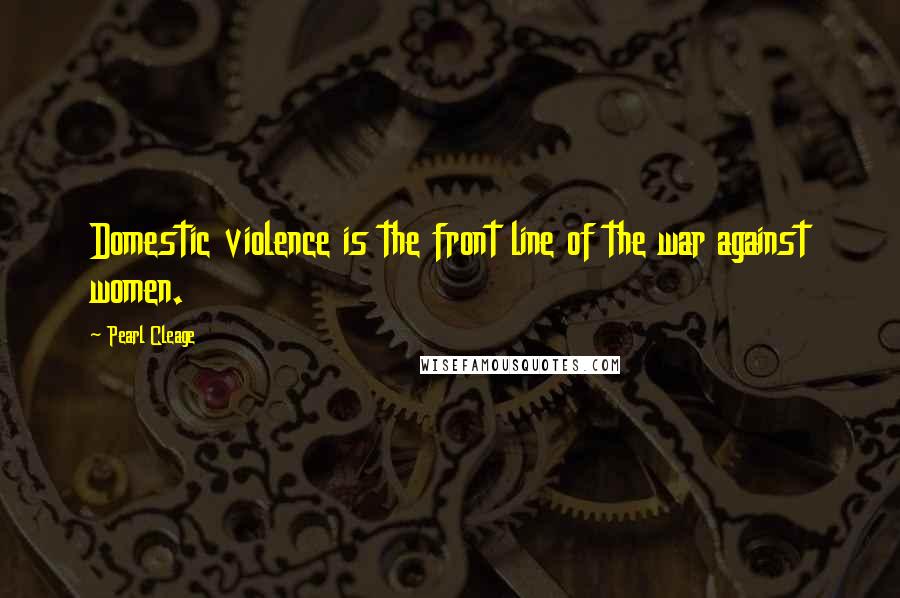 Pearl Cleage Quotes: Domestic violence is the front line of the war against women.