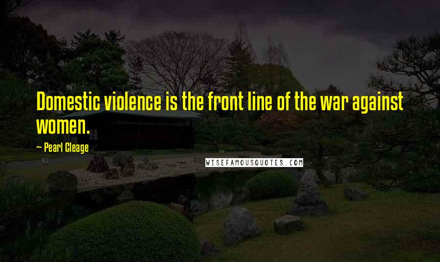 Pearl Cleage Quotes: Domestic violence is the front line of the war against women.
