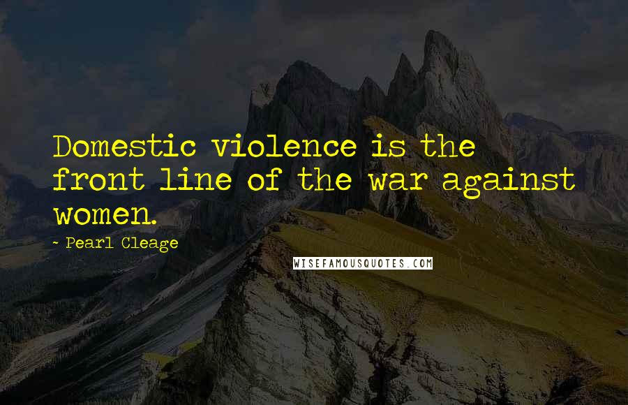 Pearl Cleage Quotes: Domestic violence is the front line of the war against women.