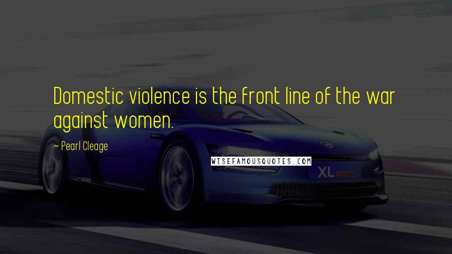 Pearl Cleage Quotes: Domestic violence is the front line of the war against women.