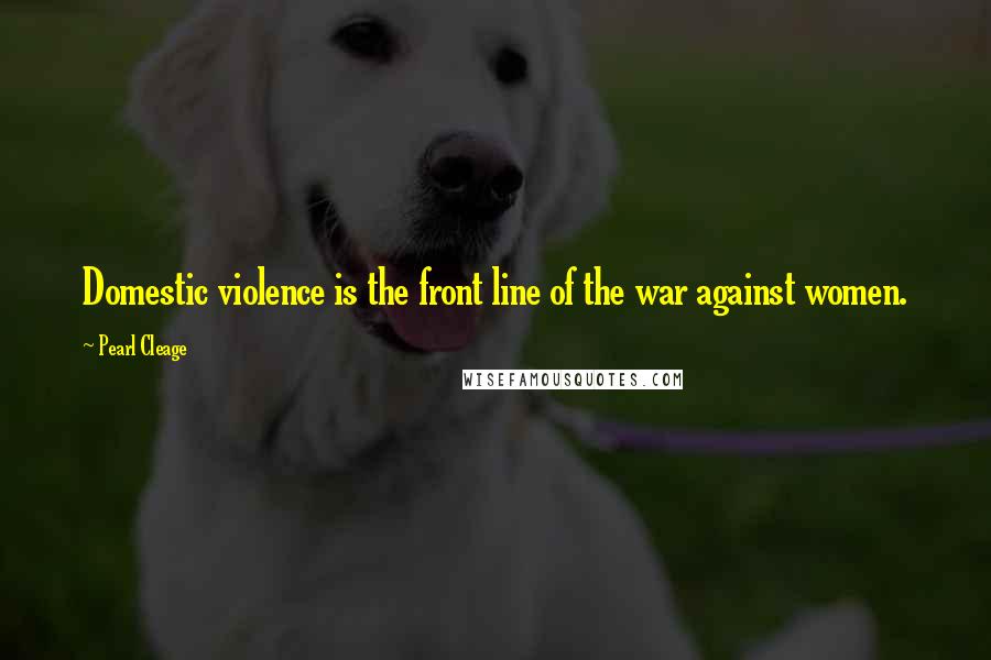 Pearl Cleage Quotes: Domestic violence is the front line of the war against women.