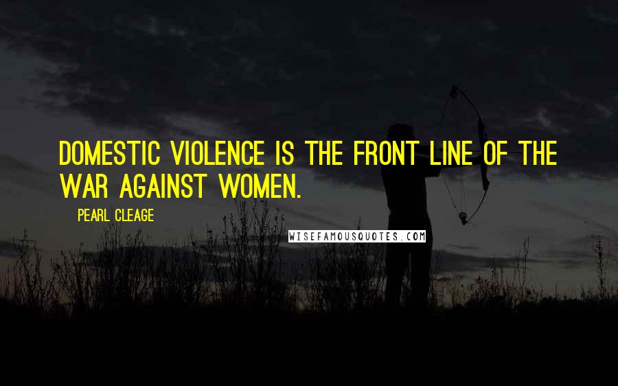 Pearl Cleage Quotes: Domestic violence is the front line of the war against women.
