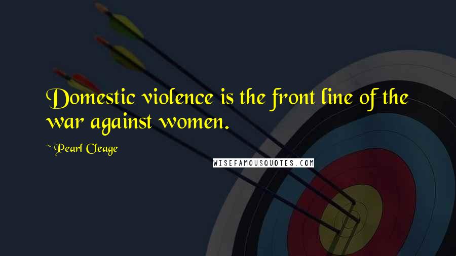Pearl Cleage Quotes: Domestic violence is the front line of the war against women.