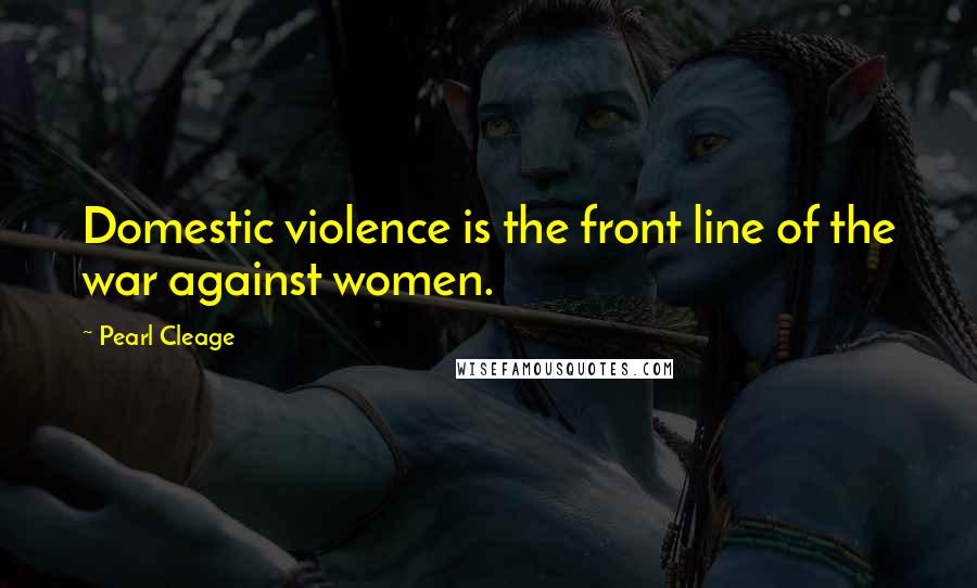 Pearl Cleage Quotes: Domestic violence is the front line of the war against women.
