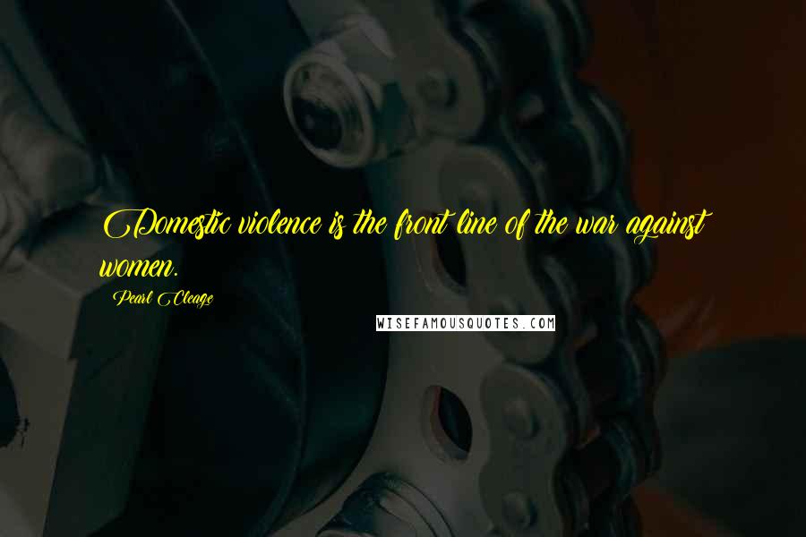 Pearl Cleage Quotes: Domestic violence is the front line of the war against women.