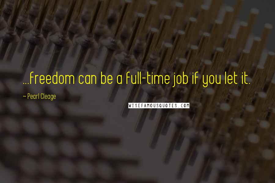 Pearl Cleage Quotes: ...freedom can be a full-time job if you let it.