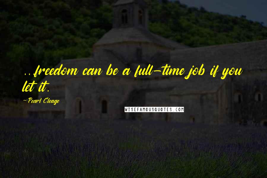 Pearl Cleage Quotes: ...freedom can be a full-time job if you let it.