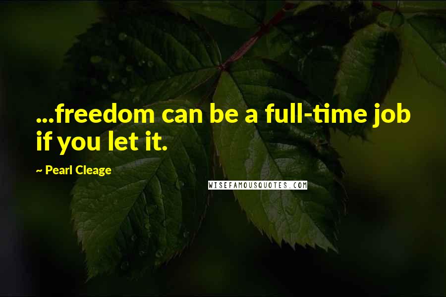 Pearl Cleage Quotes: ...freedom can be a full-time job if you let it.