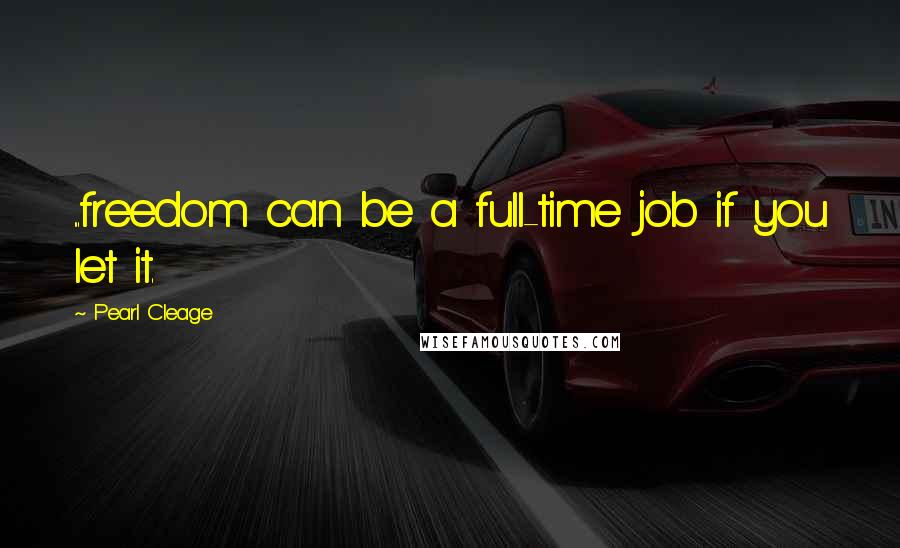 Pearl Cleage Quotes: ...freedom can be a full-time job if you let it.