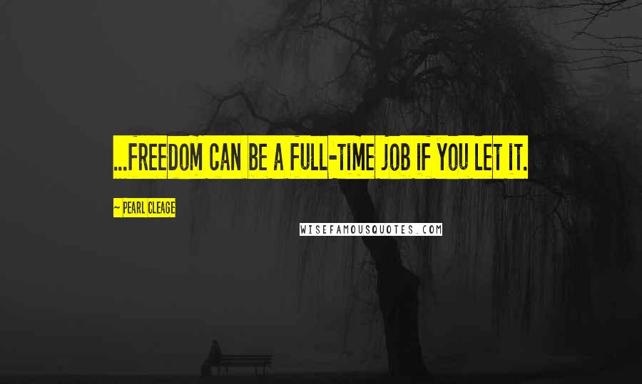 Pearl Cleage Quotes: ...freedom can be a full-time job if you let it.