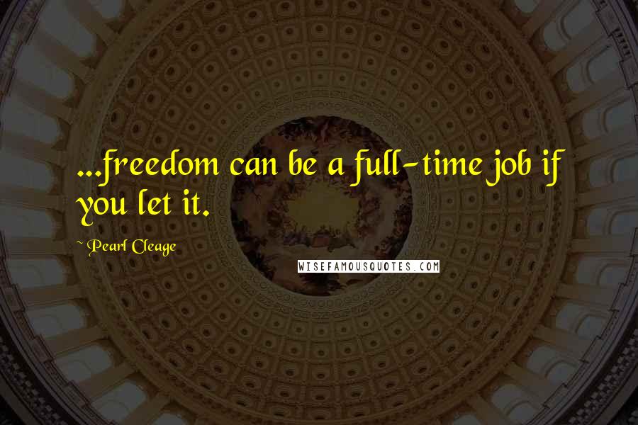 Pearl Cleage Quotes: ...freedom can be a full-time job if you let it.