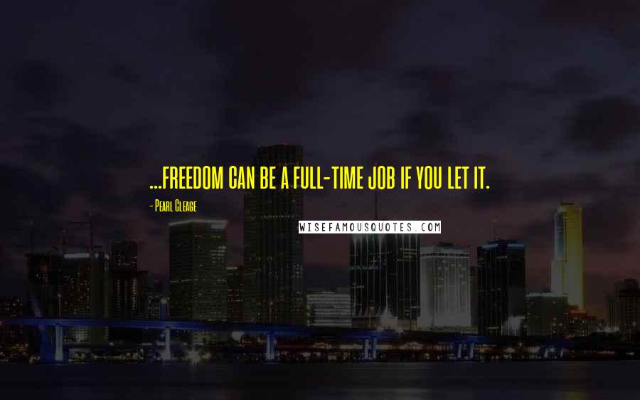 Pearl Cleage Quotes: ...freedom can be a full-time job if you let it.