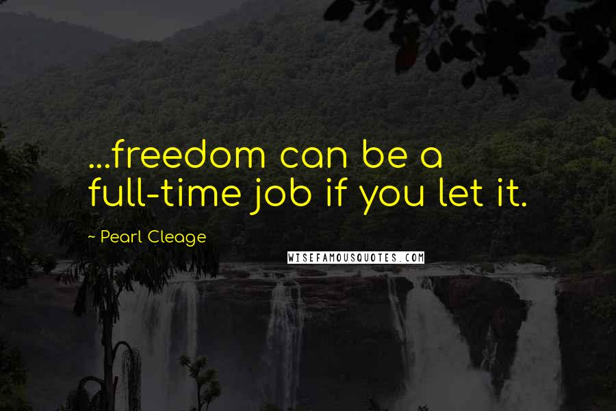 Pearl Cleage Quotes: ...freedom can be a full-time job if you let it.