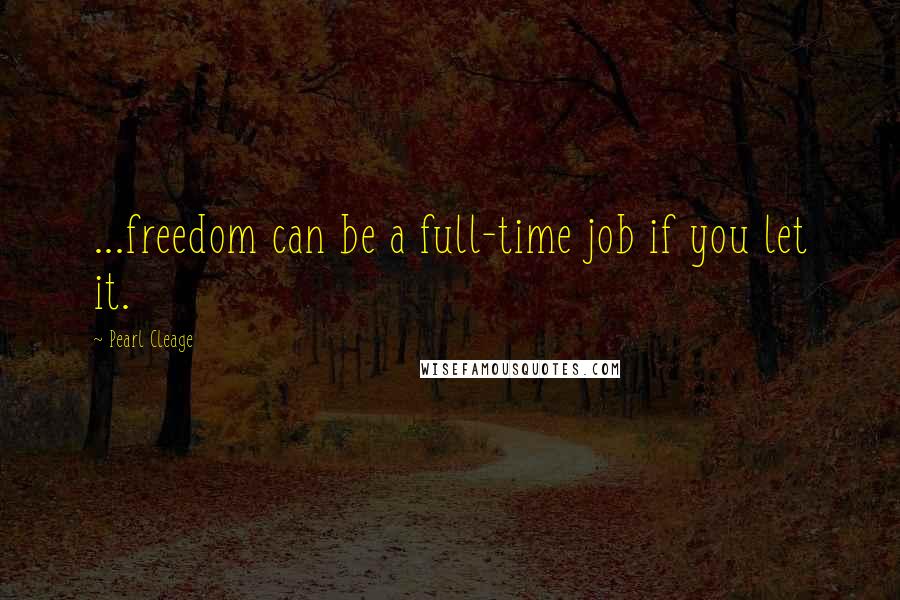 Pearl Cleage Quotes: ...freedom can be a full-time job if you let it.