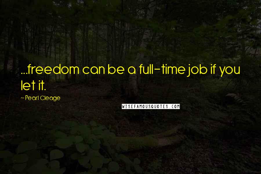 Pearl Cleage Quotes: ...freedom can be a full-time job if you let it.