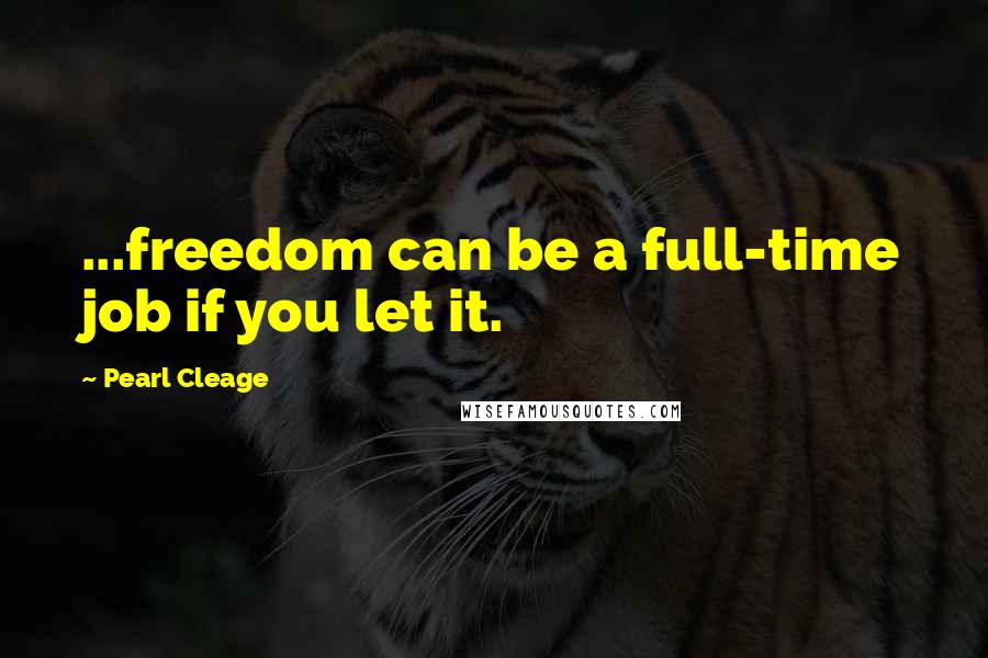 Pearl Cleage Quotes: ...freedom can be a full-time job if you let it.