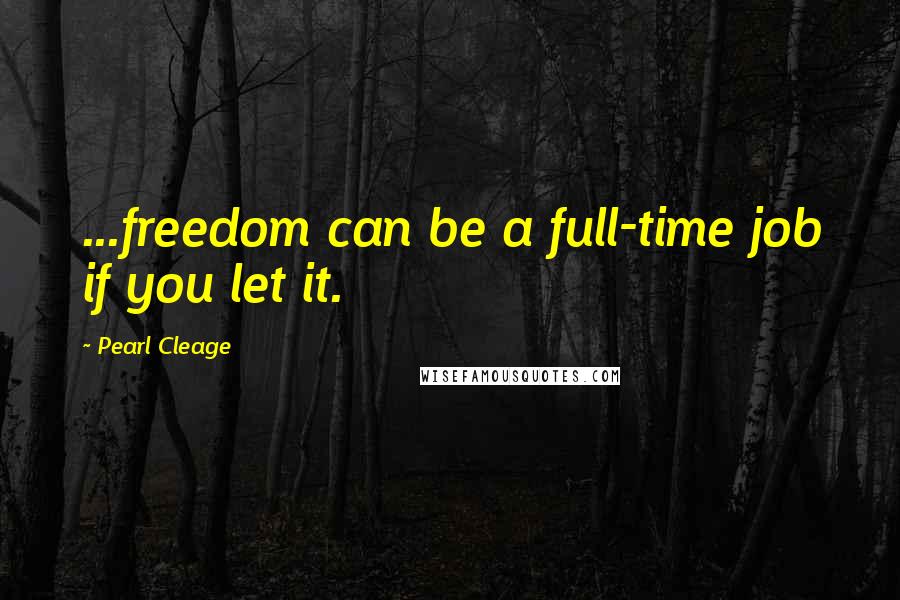 Pearl Cleage Quotes: ...freedom can be a full-time job if you let it.