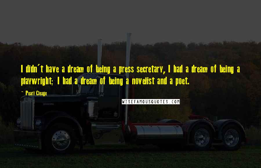 Pearl Cleage Quotes: I didn't have a dream of being a press secretary, I had a dream of being a playwright; I had a dream of being a novelist and a poet.