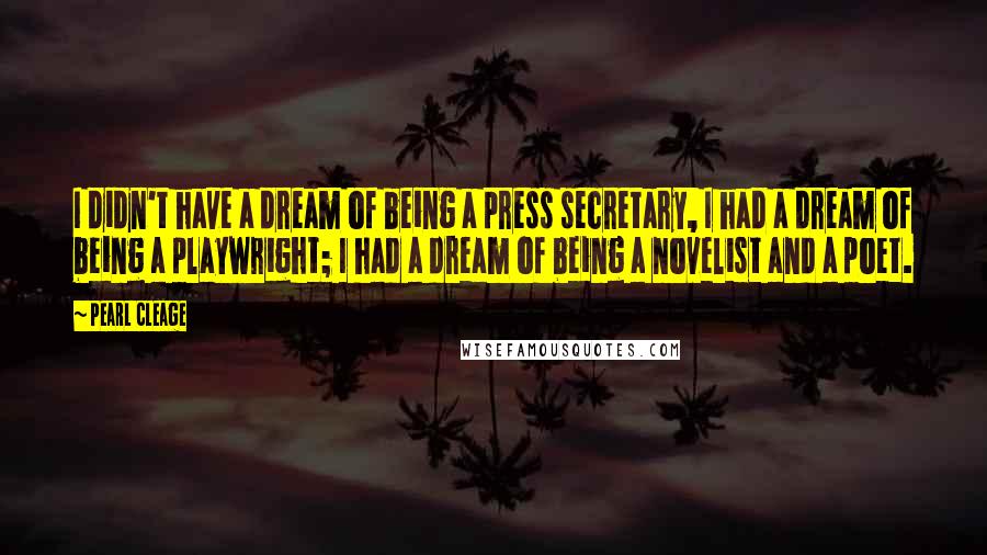 Pearl Cleage Quotes: I didn't have a dream of being a press secretary, I had a dream of being a playwright; I had a dream of being a novelist and a poet.