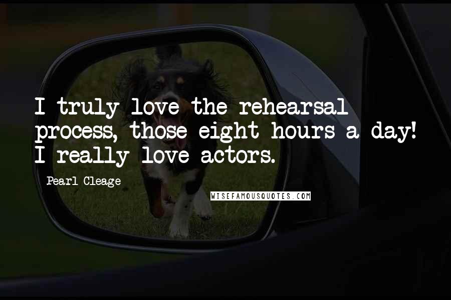 Pearl Cleage Quotes: I truly love the rehearsal process, those eight hours a day! I really love actors.