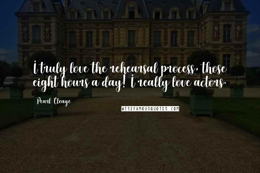 Pearl Cleage Quotes: I truly love the rehearsal process, those eight hours a day! I really love actors.